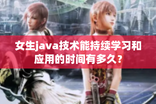 女生java技术能持续学习和应用的时间有多久？