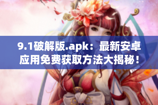 9.1破解版.apk：最新安卓应用免费获取方法大揭秘！