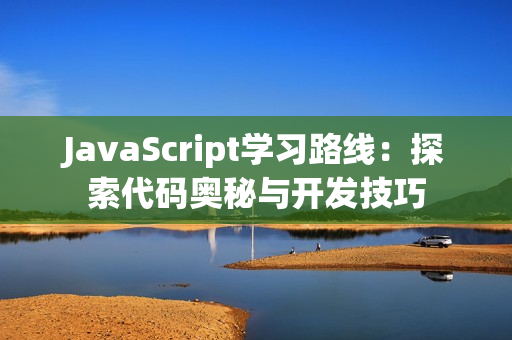 JavaScript学习路线：探索代码奥秘与开发技巧