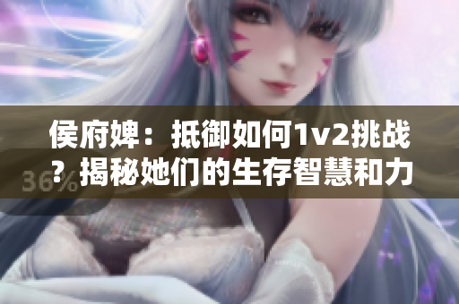 侯府婢：抵御如何1v2挑战？揭秘她们的生存智慧和力量展现