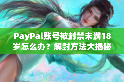 PayPal账号被封禁未满18岁怎么办？解封方法大揭秘