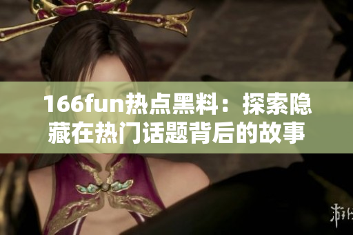 166fun热点黑料：探索隐藏在热门话题背后的故事