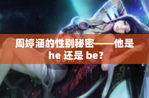 周婷涵的性别秘密——他是 he 还是 be？