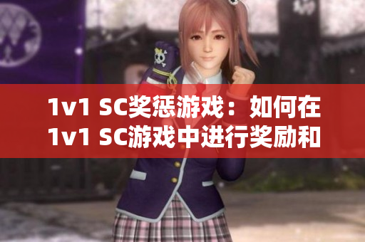 1v1 SC奖惩游戏：如何在1v1 SC游戏中进行奖励和惩罚？