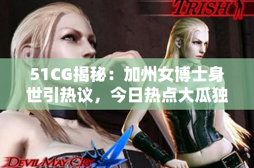 51CG揭秘：加州女博士身世引热议，今日热点大瓜独家深度解读