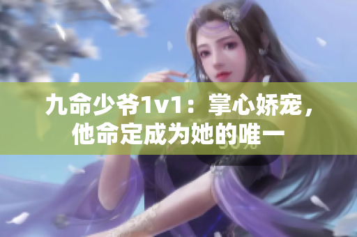 九命少爷1v1：掌心娇宠，他命定成为她的唯一