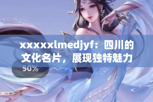 xxxxxlmedjyf：四川的文化名片，展现独特魅力