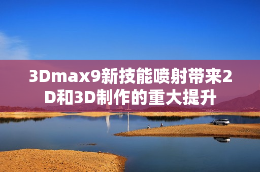 3Dmax9新技能喷射带来2D和3D制作的重大提升