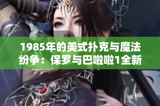 1985年的美式扑克与魔法纷争：保罗与巴啦啦1全新问世