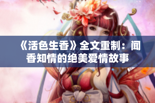 《活色生香》全文重制：闻香知情的绝美爱情故事