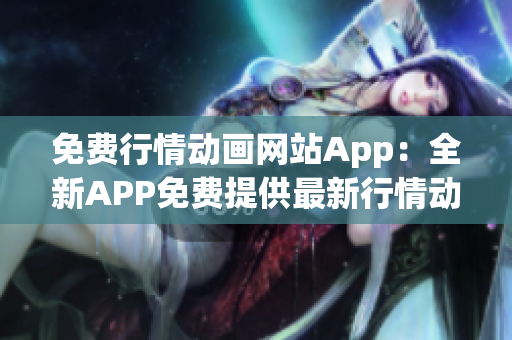 免费行情动画网站App：全新APP免费提供最新行情动画!