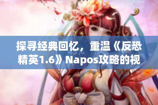 探寻经典回忆，重温《反恐精英1.6》Napos攻略的视频指南