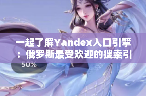 一起了解Yandex入口引擎：俄罗斯最受欢迎的搜索引擎之一