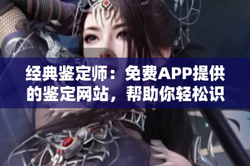 经典鉴定师：免费APP提供的鉴定网站，帮助你轻松识别宝藏