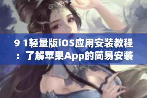 9 1轻量版iOS应用安装教程：了解苹果App的简易安装方法