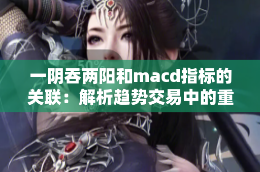 一阴吞两阳和macd指标的关联：解析趋势交易中的重要关系