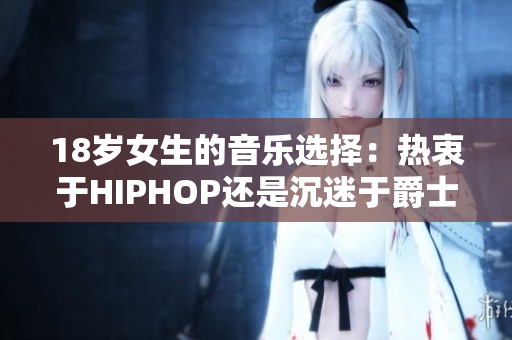 18岁女生的音乐选择：热衷于HIPHOP还是沉迷于爵士乐？