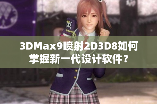 3DMax9喷射2D3D8如何掌握新一代设计软件？