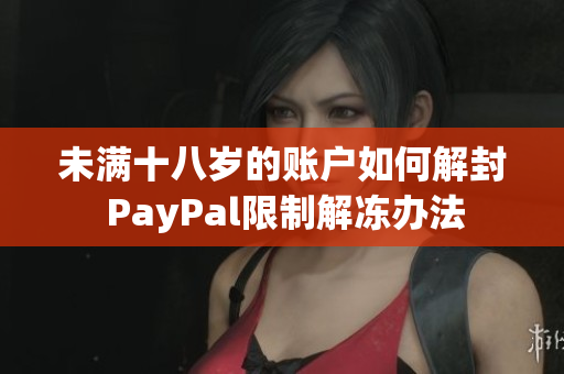 未满十八岁的账户如何解封 PayPal限制解冻办法