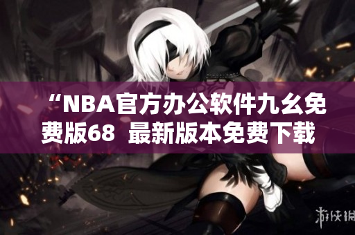 “NBA官方办公软件九幺免费版68  最新版本免费下载”