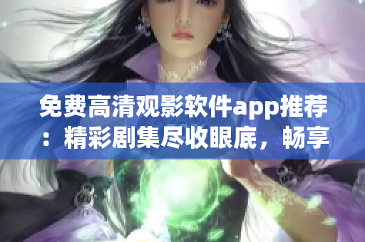 免费高清观影软件app推荐：精彩剧集尽收眼底，畅享高品质视听盛宴