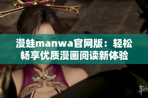 漫蛙manwa官网版：轻松畅享优质漫画阅读新体验