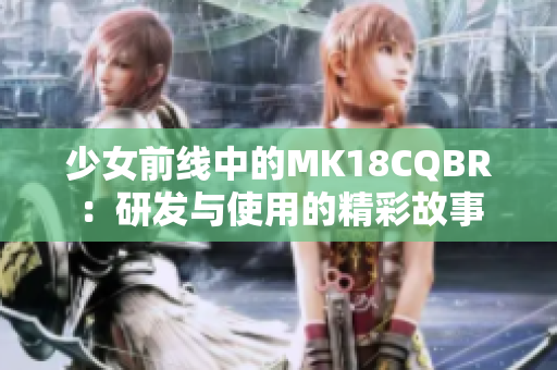 少女前线中的MK18CQBR：研发与使用的精彩故事