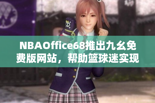 NBAOffice68推出九幺免费版网站，帮助篮球迷实现梦想