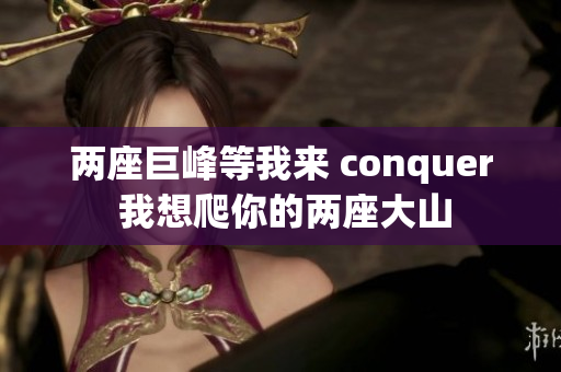 两座巨峰等我来 conquer 我想爬你的两座大山