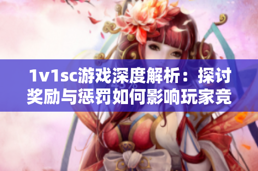 1v1sc游戏深度解析：探讨奖励与惩罚如何影响玩家竞技表现