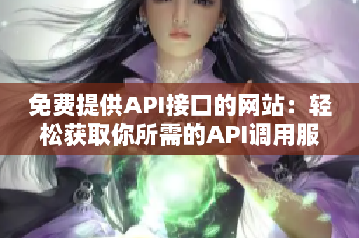 免费提供API接口的网站：轻松获取你所需的API调用服务