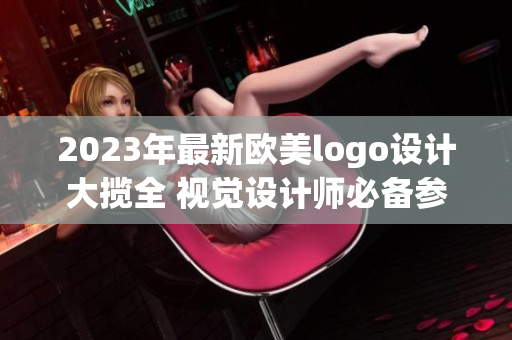 2023年最新欧美logo设计大揽全 视觉设计师必备参考清单