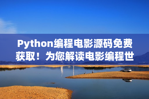 Python编程电影源码免费获取！为您解读电影编程世界！