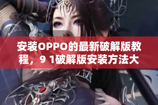 安装OPPO的最新破解版教程，9 1破解版安装方法大揭秘！