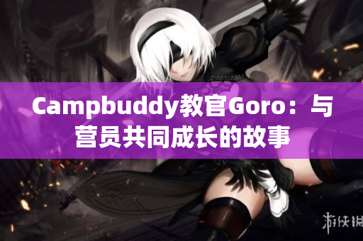 Campbuddy教官Goro：与营员共同成长的故事