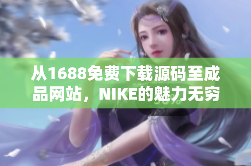 从1688免费下载源码至成品网站，NIKE的魅力无穷