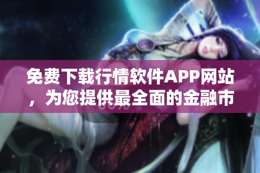 免费下载行情软件APP网站，为您提供最全面的金融市场行情信息