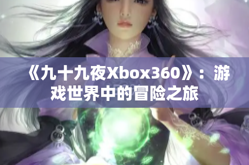 《九十九夜Xbox360》：游戏世界中的冒险之旅