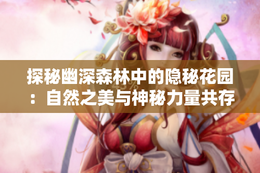 探秘幽深森林中的隐秘花园：自然之美与神秘力量共存