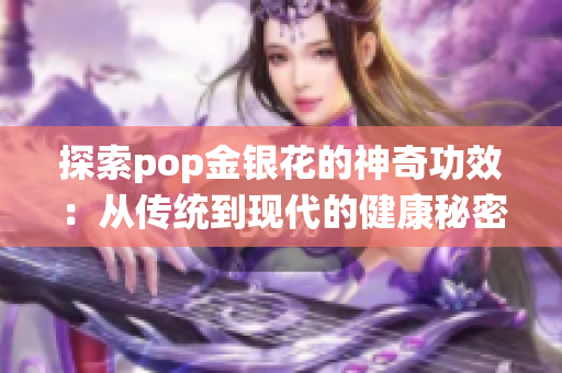 探索pop金银花的神奇功效：从传统到现代的健康秘密