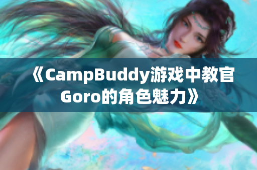 《CampBuddy游戏中教官Goro的角色魅力》