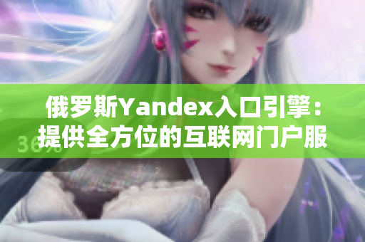 俄罗斯Yandex入口引擎：提供全方位的互联网门户服务