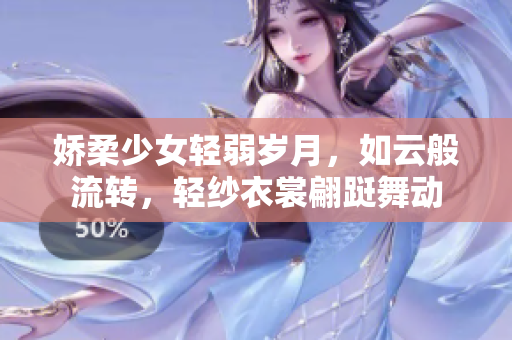 娇柔少女轻弱岁月，如云般流转，轻纱衣裳翩跹舞动