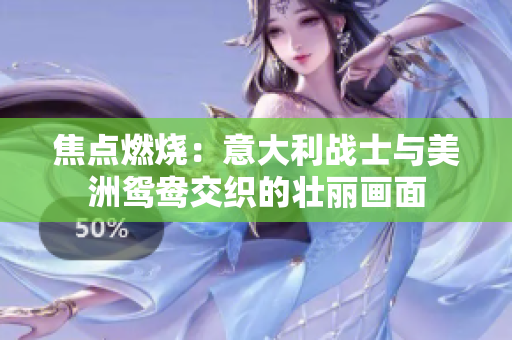 焦点燃烧：意大利战士与美洲鸳鸯交织的壮丽画面