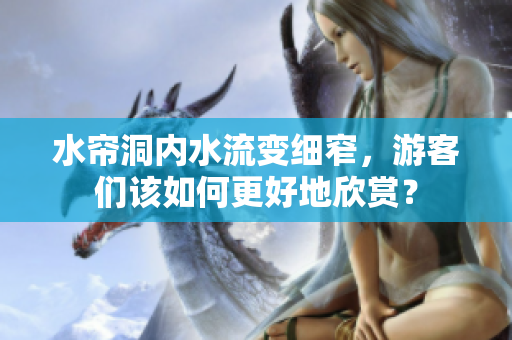 水帘洞内水流变细窄，游客们该如何更好地欣赏？