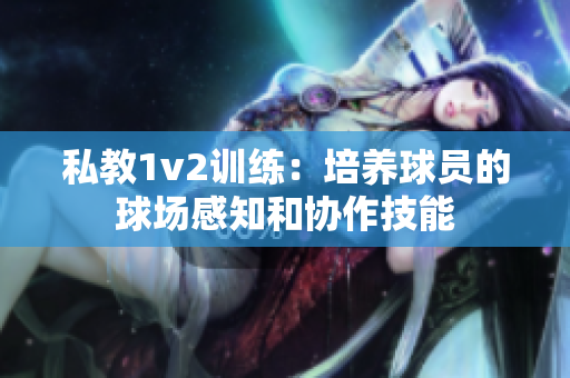 私教1v2训练：培养球员的球场感知和协作技能