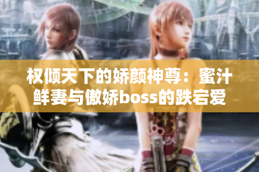 权倾天下的娇颜神尊：蜜汁鲜妻与傲娇boss的跌宕爱情