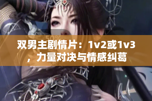 双男主剧情片：1v2或1v3，力量对决与情感纠葛