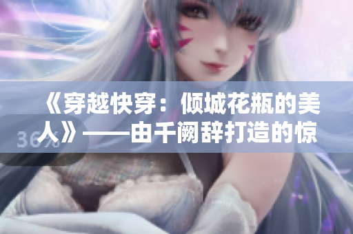 《穿越快穿：倾城花瓶的美人》——由千阙辞打造的惊艳之作