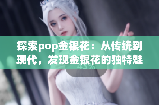 探索pop金银花：从传统到现代，发现金银花的独特魅力